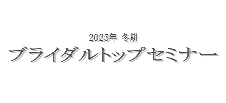 ２０２５年冬期ブライダルトップセミナーのお知らせ